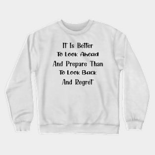 It Is Better To Look Ahead And Prepare Than To Look Back And Regret Motivational Quote Crewneck Sweatshirt